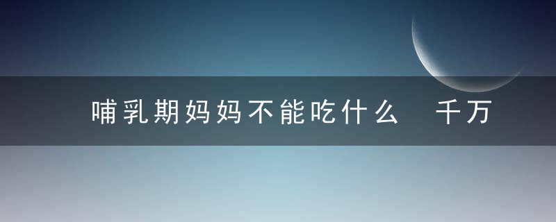 哺乳期妈妈不能吃什么 千万不要去碰这些，不然受罪的是宝宝！